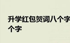 升學(xué)紅包賀詞八個(gè)字祝福語(yǔ) 升學(xué)紅包賀詞八個(gè)字