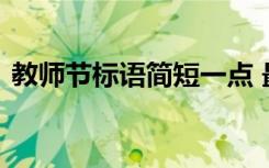 教師節(jié)標(biāo)語(yǔ)簡(jiǎn)短一點(diǎn) 最新教師節(jié)的簡(jiǎn)短標(biāo)語(yǔ)