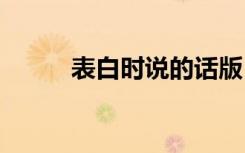 表白時(shí)說(shuō)的話版 表白時(shí)該說(shuō)的話