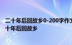 二十年后回故鄉(xiāng)0-200字作文 二十年后回故鄉(xiāng)作文400字:二十年后回故鄉(xiāng)