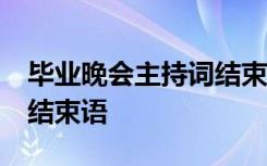 畢業(yè)晚會(huì)主持詞結(jié)束語(yǔ)50字 畢業(yè)晚會(huì)主持詞結(jié)束語(yǔ)