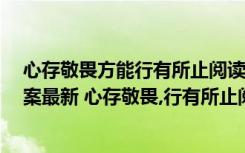 心存敬畏方能行有所止閱讀答案 心存敬畏,行有所止閱讀答案最新 心存敬畏,行有所止閱讀理解答案