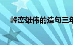 峰巒雄偉的造句三年級 峰巒雄偉的造句