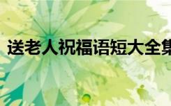 送老人祝福語短大全集 送老人的祝福語句子