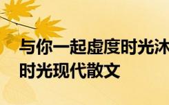 與你一起虛度時(shí)光沐雨晴 與你一起虛度美好時(shí)光現(xiàn)代散文