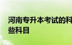 河南專升本考試的科目 河南專升本考試有哪些科目