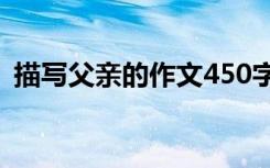 描寫父親的作文450字左右 描寫父親的作文