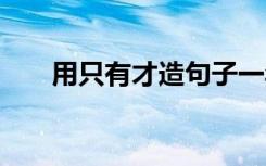 用只有才造句子一年級(jí) 用只有才造句