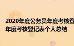 2020年度公務(wù)員年度考核登記表個(gè)人工作總結(jié) 2021公務(wù)員年度考核登記表個(gè)人總結(jié)