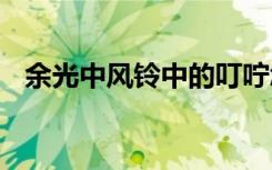 余光中風(fēng)鈴中的叮嚀怎么讀 余光中：風(fēng)鈴