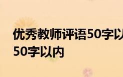 優(yōu)秀教師評語50字以內(nèi)怎么寫 優(yōu)秀教師評語50字以內(nèi)