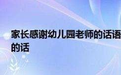 家長感謝幼兒園老師的話語 暖心簡短 家長感謝幼兒園老師的話