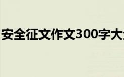 安全征文作文300字大全 安全征文作文300字
