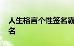 人生格言個性簽名霸氣精辟 人生格言個性簽名