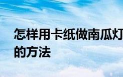 怎樣用卡紙做南瓜燈籠 用卡紙制作南瓜燈籠的方法