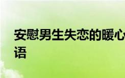 安慰男生失戀的暖心句子 安慰男生失戀的話語