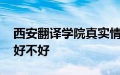 西安翻譯學院真實情況 西安翻譯學院怎么樣好不好