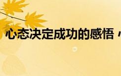 心態(tài)決定成功的感悟 心態(tài)決定成功勵(lì)志文章