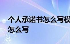 個人承諾書怎么寫模板范文 個人承諾書應(yīng)該怎么寫