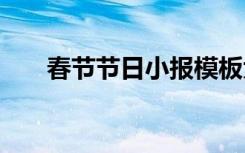 春節(jié)節(jié)日小報模板大全 春節(jié)節(jié)日小報