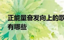 正能量奮發(fā)向上的歌曲 奮斗正能量勵(lì)志歌曲有哪些