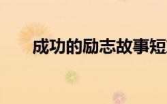成功的勵(lì)志故事短篇 成功的勵(lì)志故事