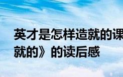 英才是怎樣造就的課堂筆記 《英才是怎樣造就的》的讀后感