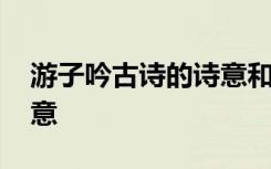 游子吟古詩的詩意和注釋 古詩《游子吟》詩意