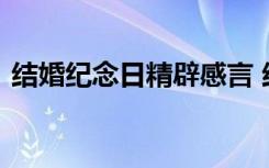 結(jié)婚紀(jì)念日精辟感言 結(jié)婚紀(jì)念日的感言短語