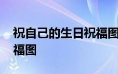 祝自己的生日祝福圖片帶字 祝自己的生日祝福圖