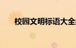 校園文明標(biāo)語大全經(jīng)典 校園文明標(biāo)語