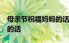 母親節(jié)祝福媽媽的話語50字 母親節(jié)祝福媽媽的話