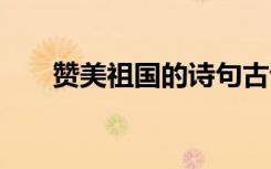 贊美祖國(guó)的詩(shī)句古詩(shī) 贊美祖國(guó)的詩(shī)句