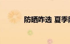 防曬咋選 夏季防曬霜如何挑選
