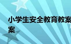小學生安全教育教案內(nèi)容 小學生安全教育教案