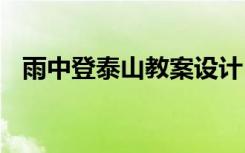 雨中登泰山教案設(shè)計(jì) 雨中登泰山教學(xué)設(shè)計(jì)
