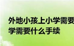 外地小孩上小學(xué)需要什么材料 外地孩子上小學(xué)需要什么手續(xù)