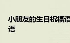 小朋友的生日祝福語(yǔ)簡(jiǎn)短 小朋友的生日祝福語(yǔ)