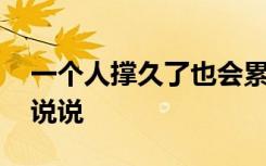 一個(gè)人撐久了也會(huì)累 一個(gè)人撐的太久太累的說(shuō)說(shuō)