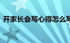 開家長(zhǎng)會(huì)寫心得怎么寫 開家長(zhǎng)會(huì)寫心得體會(huì)