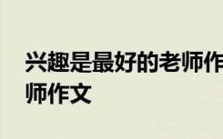 興趣是最好的老師作文素材 興趣是最好的老師作文