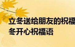立冬送給朋友的祝福語 立冬祝福語送朋友立冬開心祝福語