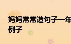 媽媽常常造句子一年級(jí)簡(jiǎn)單 用媽媽常常造句例子