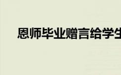 恩師畢業(yè)贈(zèng)言給學(xué)生短句 恩師畢業(yè)贈(zèng)言
