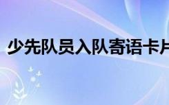 少先隊員入隊寄語卡片 少先隊員入隊的寄語
