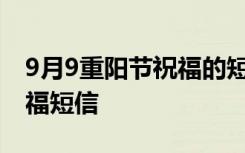 9月9重陽節(jié)祝福的短信 九月九日重陽節(jié)的祝福短信
