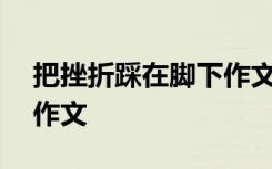 把挫折踩在腳下作文600字 把挫折踩在腳下作文