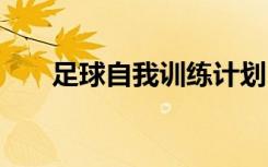 足球自我訓(xùn)練計(jì)劃 足球個(gè)人訓(xùn)練計(jì)劃