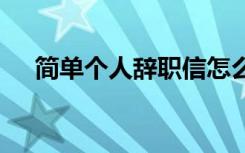 簡單個(gè)人辭職信怎么寫 簡單個(gè)人辭職信