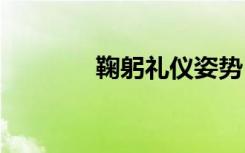 鞠躬禮儀姿勢 鞠躬禮儀知識